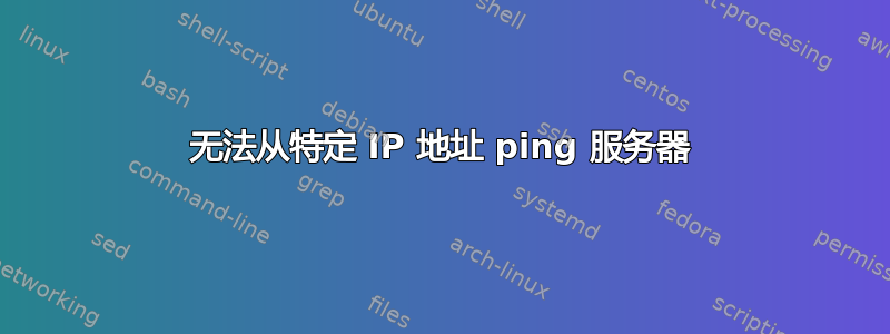 无法从特定 IP 地址 ping 服务器