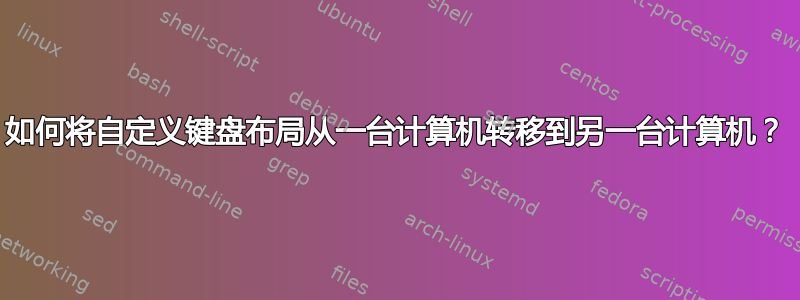 如何将自定义键盘布局从一台计算机转移到另一台计算机？