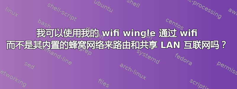 我可以使用我的 wifi wingle 通过 wifi 而不是其内置的蜂窝网络来路由和共享 LAN 互联网吗？