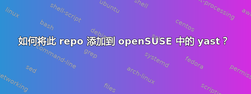 如何将此 repo 添加到 openSUSE 中的 yast？