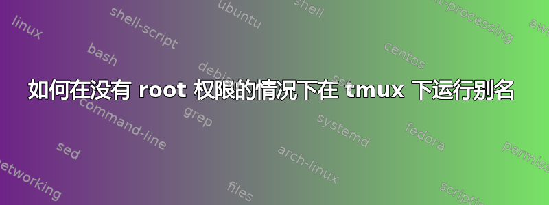 如何在没有 root 权限的情况下在 tmux 下运行别名