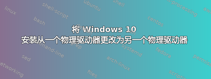 将 Windows 10 安装从一个物理驱动器更改为另一个物理驱动器