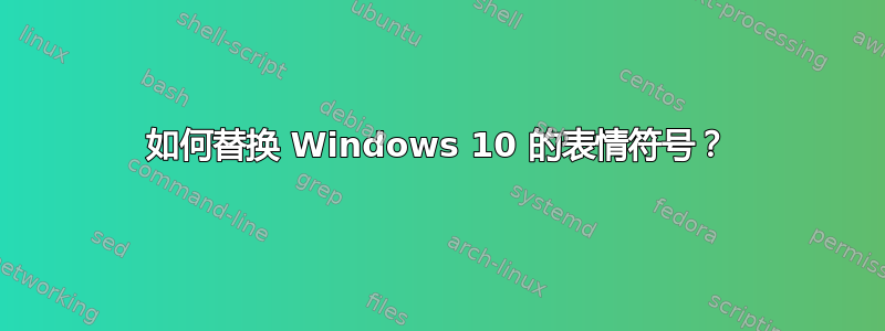 如何替换 Windows 10 的表情符号？