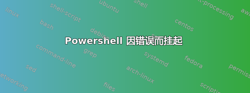 Powershell 因错误而挂起