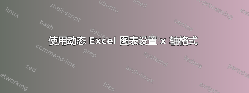 使用动态 Excel 图表设置 x 轴格式