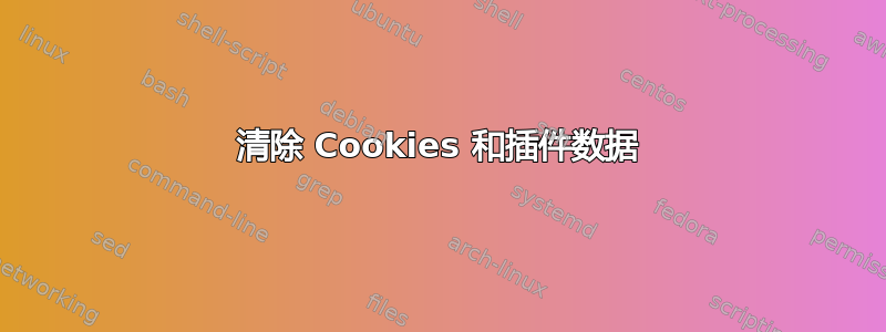 清除 Cookies 和插件数据