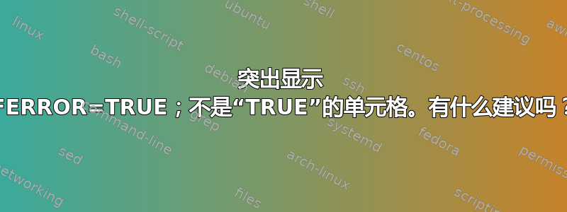 突出显示 IFERROR=TRUE；不是“TRUE”的单元格。有什么建议吗？