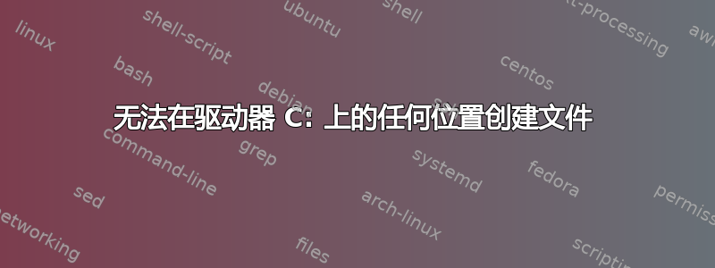 无法在驱动器 C: 上的任何位置创建文件