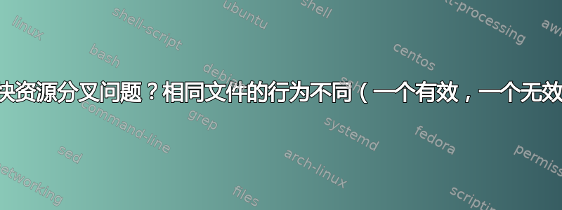 加快资源分叉问题？相同文件的行为不同（一个有效，一个无效）