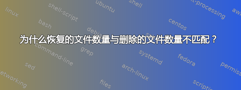 为什么恢复的文件数量与删除的文件数量不匹配？