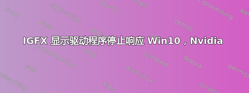 IGFX 显示驱动程序停止响应 Win10，Nvidia