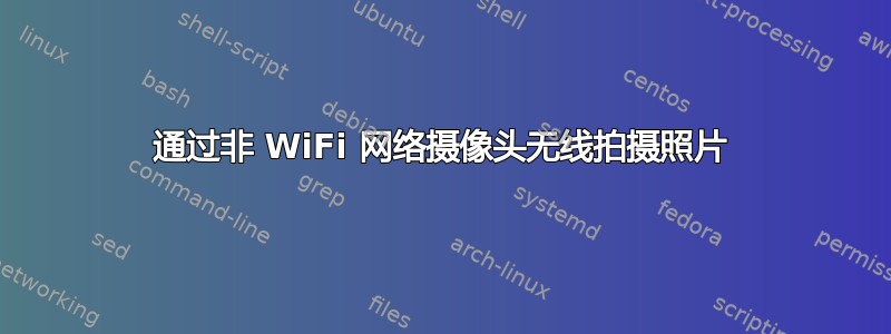 通过非 WiFi 网络摄像头无线拍摄照片