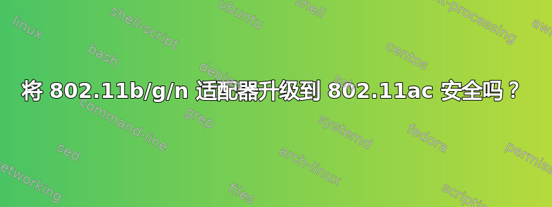 将 802.11b/g/n 适配器升级到 802.11ac 安全吗？