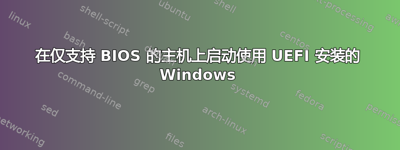 在仅支持 BIOS 的主机上启动使用 UEFI 安装的 Windows