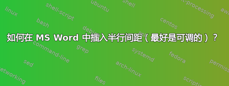 如何在 MS Word 中插入半行间距（最好是可调的）？