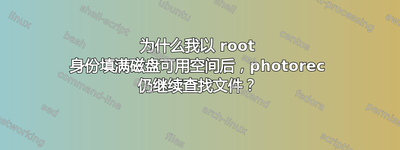 为什么我以 root 身份填满磁盘可用空间后，photorec 仍继续查找文件？