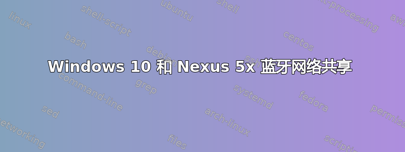 Windows 10 和 Nexus 5x 蓝牙网络共享