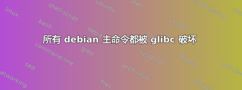 所有 debian 主命令都被 glibc 破坏