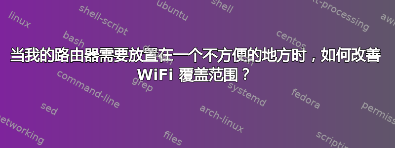 当我的路由器需要放置在一个不方便的地方时，如何改善 WiFi 覆盖范围？