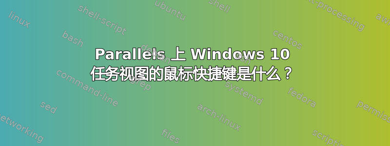 Parallels 上 Windows 10 任务视图的鼠标快捷键是什么？