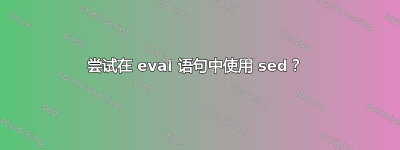 尝试在 eval 语句中使用 sed？ 