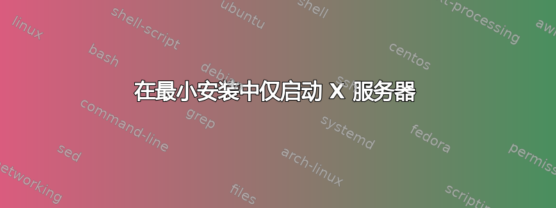 在最小安装中仅启动 X 服务器