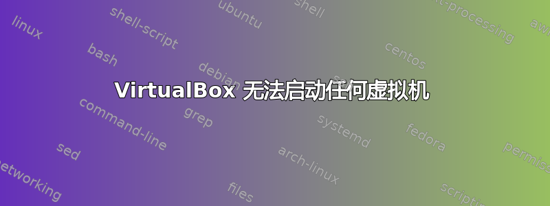 VirtualBox 无法启动任何虚拟机