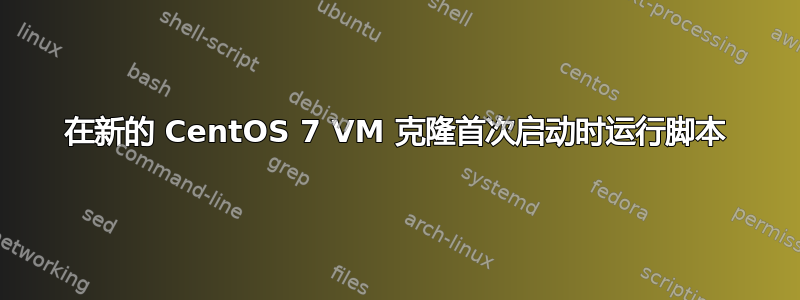 在新的 CentOS 7 VM 克隆首次启动时运行脚本