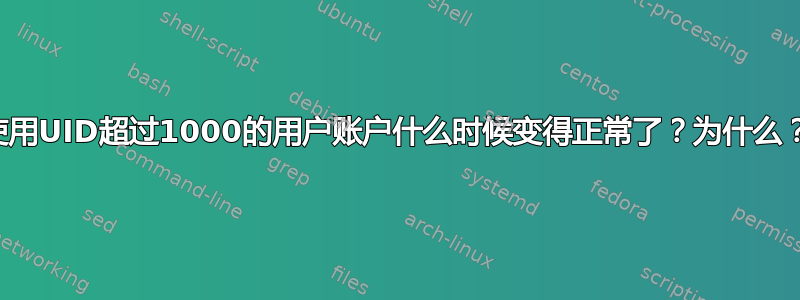 使用UID超过1000的用户账户什么时候变得正常了？为什么？