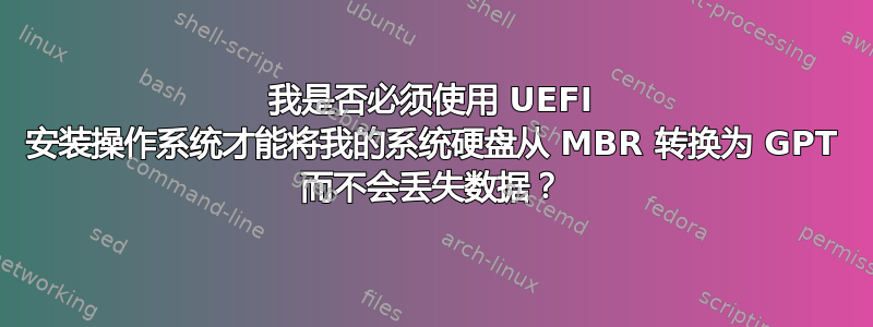 我是否必须使用 UEFI 安装操作系统才能将我的系统硬盘从 MBR 转换为 GPT 而不会丢失数据？