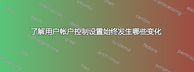 了解用户帐户控制设置始终发生哪些变化