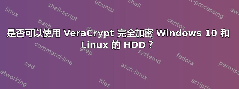 是否可以使用 VeraCrypt 完全加密 Windows 10 和 Linux 的 HDD？