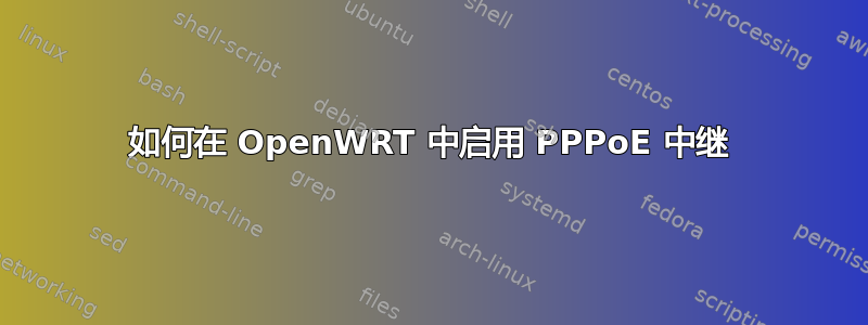 如何在 OpenWRT 中启用 PPPoE 中继