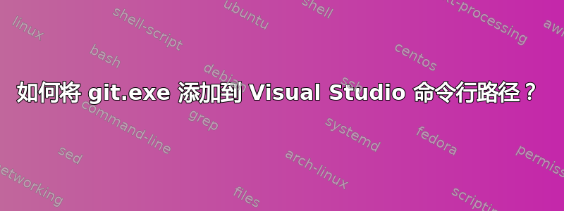 如何将 git.exe 添加到 Visual Studio 命令行路径？