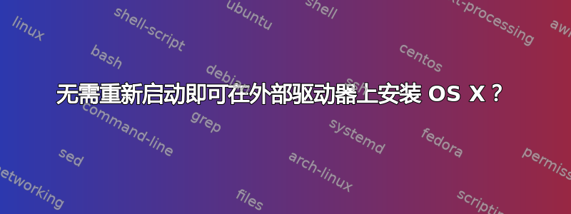 无需重新启动即可在外部驱动器上安装 OS X？