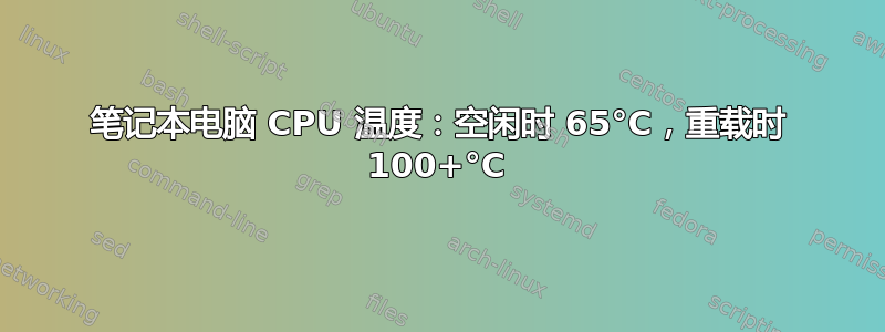 笔记本电脑 CPU 温度：空闲时 65°C，重载时 100+°C