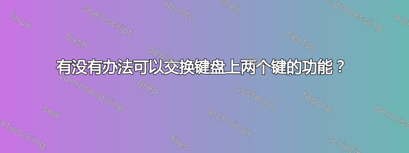 有没有办法可以交换键盘上两个键的功能？