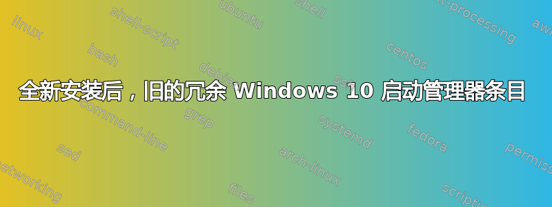 全新安装后，旧的冗余 Windows 10 启动管理器条目