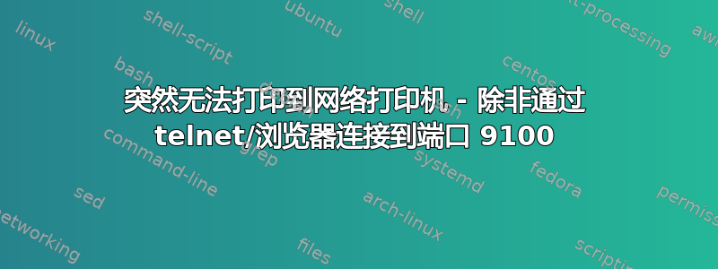 突然无法打印到网络打印机 - 除非通过 telnet/浏览器连接到端口 9100