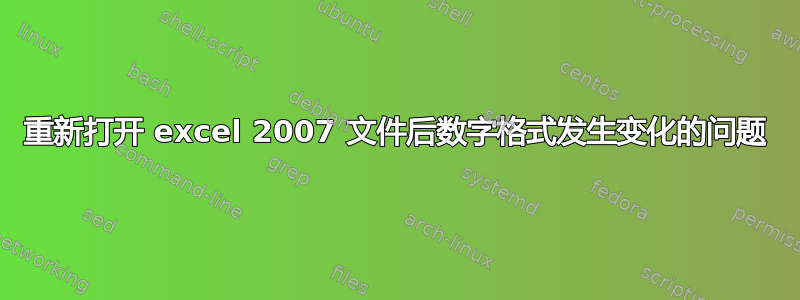 重新打开 excel 2007 文件后数字格式发生变化的问题