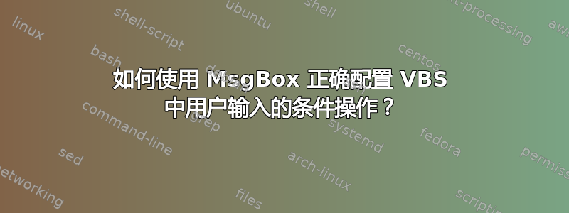 如何使用 MsgBox 正确配置 VBS 中用户输入的条件操作？