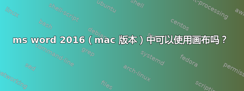 ms word 2016（mac 版本）中可以使用画布吗？