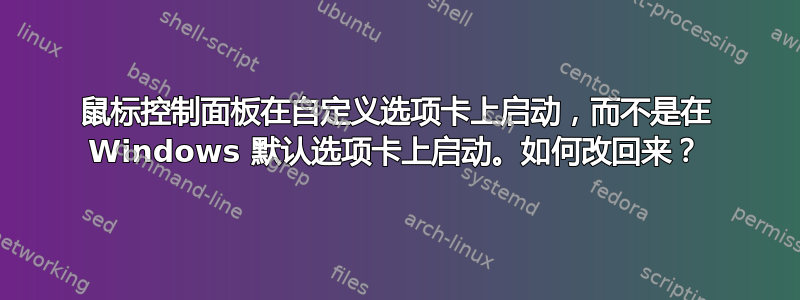 鼠标控制面板在自定义选项卡上启动，而不是在 Windows 默认选项卡上启动。如何改回来？