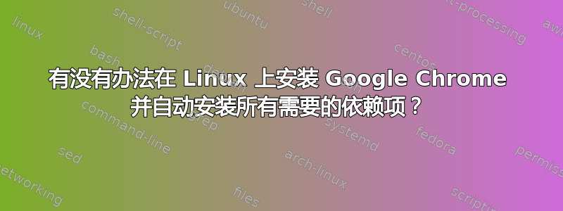 有没有办法在 Linux 上安装 Google Chrome 并自动安装所有需要的依赖项？