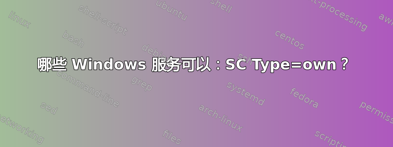 哪些 Windows 服务可以：SC Type=own？