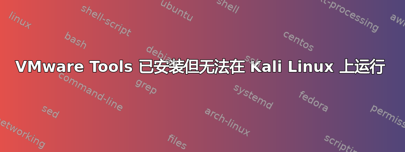 VMware Tools 已安装但无法在 Kali Linux 上运行