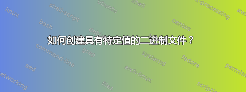 如何创建具有特定值的二进制文件？