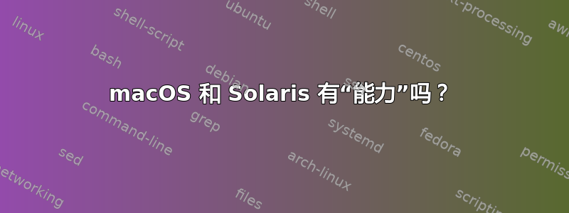 macOS 和 Solaris 有“能力”吗？