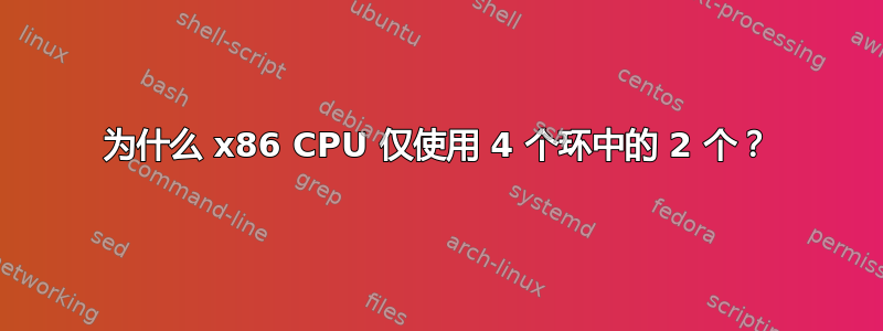 为什么 x86 CPU 仅使用 4 个环中的 2 个？