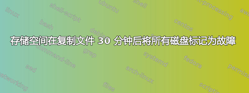 存储空间在复制文件 30 分钟后将所有磁盘标记为故障